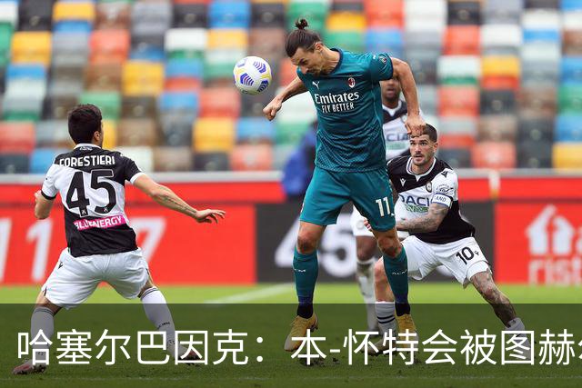 哈塞尔巴因克：本-怀特会被图赫尔重新考虑