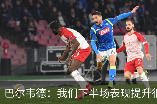 巴尔韦德：我们下半场表现提升很多，展现了球队的风格