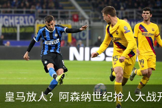 皇马放人？阿森纳世纪抢人大战开打