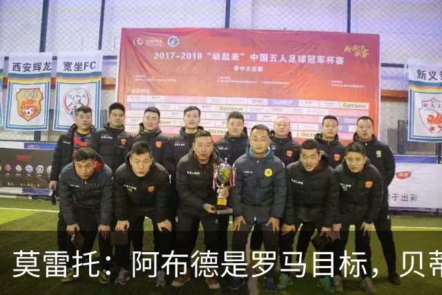 莫雷托：阿布德是罗马目标，贝蒂斯对其估价超4000万欧