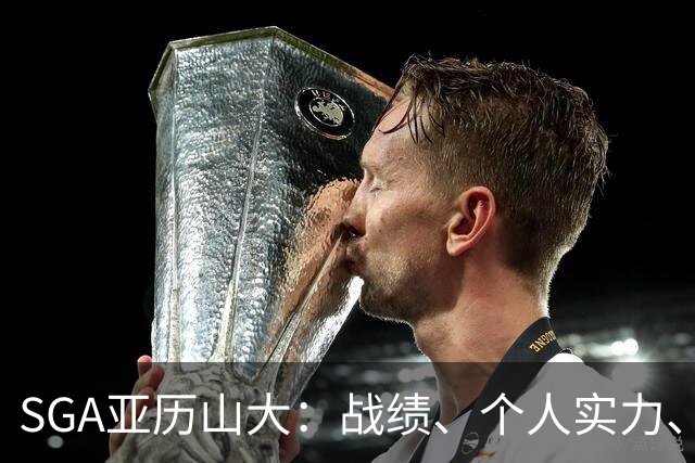 SGA亚历山大：战绩、个人实力、领导能力常规赛第一人（球员赛季报告）